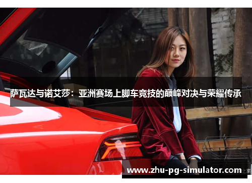 萨瓦达与诺艾莎:亚洲赛场上脚车竞技的巅峰对决与荣耀传承 萨瓦达与诺艾莎:亚洲赛场上脚车竞技的巅峰对决与荣耀传承