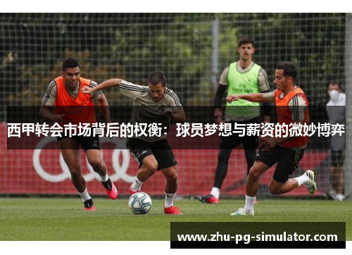 西甲转会市场背后的权衡:球员梦想与薪资的微妙博弈 西甲转会市场背后的权衡:球员梦想与薪资的微妙博弈