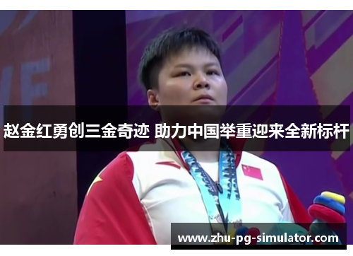 赵金红勇创三金奇迹 助力中国举重迎来全新标杆 赵金红勇创三金奇迹 助力中国举重迎来全新标杆