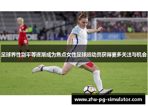 足球界性别平等逐渐成为焦点女性足球运动员获得更多关注与机会