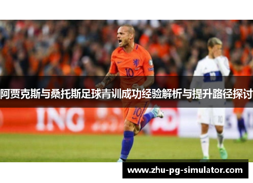 阿贾克斯与桑托斯足球青训成功经验解析与提升路径探讨 阿贾克斯与桑托斯足球青训成功经验解析与提升路径探讨