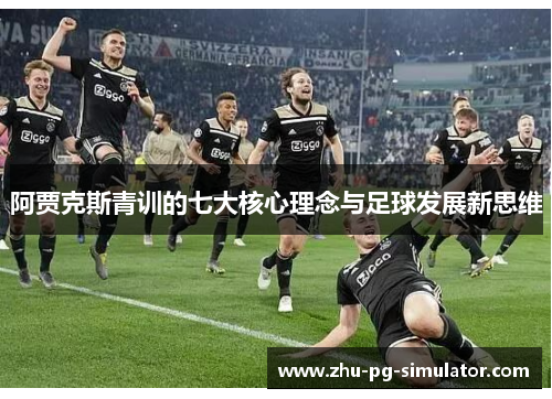 阿贾克斯青训的七大核心理念与足球发展新思维 阿贾克斯青训的七大核心理念与足球发展新思维