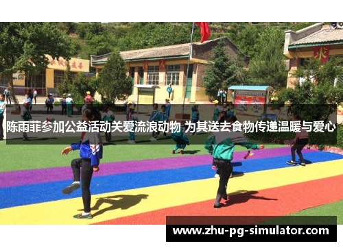 陈雨菲参加公益活动关爱流浪动物 为其送去食物传递温暖与爱心 陈雨菲参加公益活动关爱流浪动物 为其送去食物传递温暖与爱心