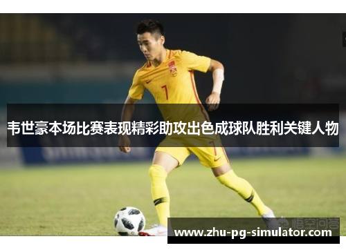 韦世豪本场比赛表现精彩助攻出色成球队胜利关键人物