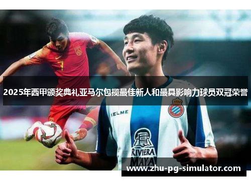 2025年西甲颁奖典礼亚马尔包揽最佳新人和最具影响力球员双冠荣誉