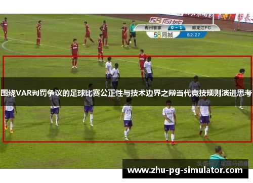 围绕VAR判罚争议的足球比赛公正性与技术边界之辩当代竞技规则演进思考 围绕VAR判罚争议的足球比赛公正性与技术边界之辩当代竞技规则演进思考