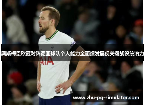 奥斯梅恩欧冠对阵德国球队个人能力全面爆发展现关键战役统治力