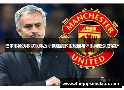 巴尔韦德执教欧联杯战绩低迷的多重原因与体系问题深度解析 巴尔韦德执教欧联杯战绩低迷的多重原因与体系问题深度解析