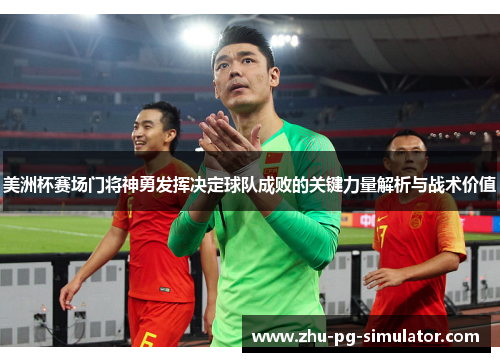 美洲杯赛场门将神勇发挥决定球队成败的关键力量解析与战术价值 美洲杯赛场门将神勇发挥决定球队成败的关键力量解析与战术价值
