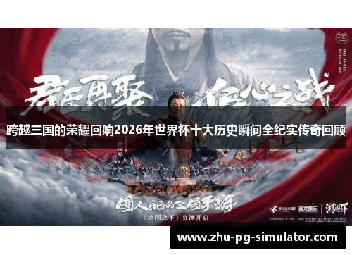 跨越三国的荣耀回响2026年世界杯十大历史瞬间全纪实传奇回顾 跨越三国的荣耀回响2026年世界杯十大历史瞬间全纪实传奇回顾