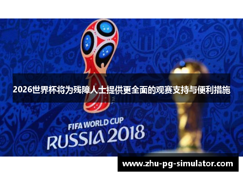 2026世界杯将为残障人士提供更全面的观赛支持与便利措施 2026世界杯将为残障人士提供更全面的观赛支持与便利措施