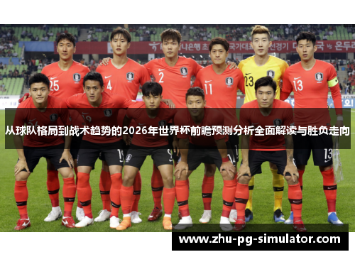 从球队格局到战术趋势的2026年世界杯前瞻预测分析全面解读与胜负走向 从球队格局到战术趋势的2026年世界杯前瞻预测分析全面解读与胜负走向