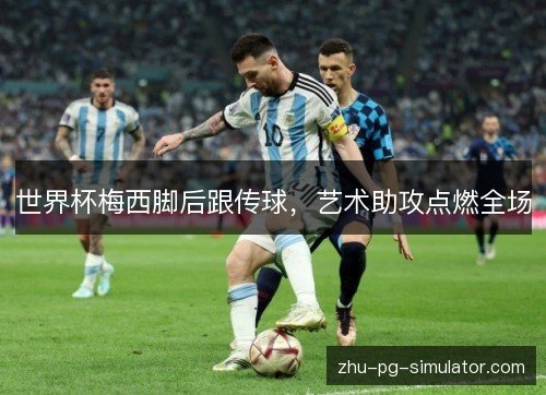 世界杯梅西脚后跟传球，艺术助攻点燃全场